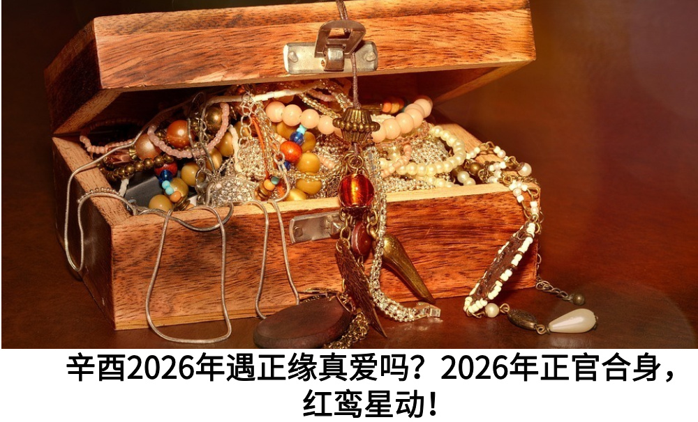辛酉2026年遇正缘真爱吗？2026年正官合身，红鸾星动！