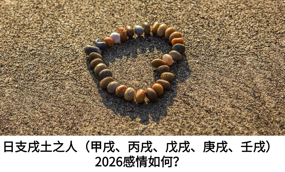 日支戌土之人（甲戌、丙戌、戊戌、庚戌、壬戌）2026感情如何？