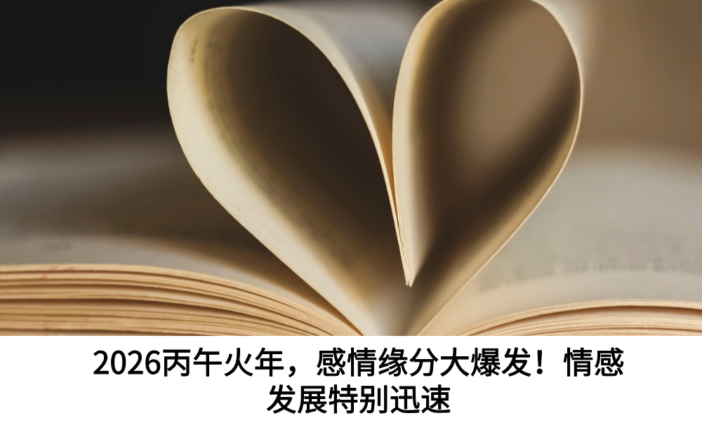 2026丙午火年，感情缘分大爆发！情感发展特别迅速