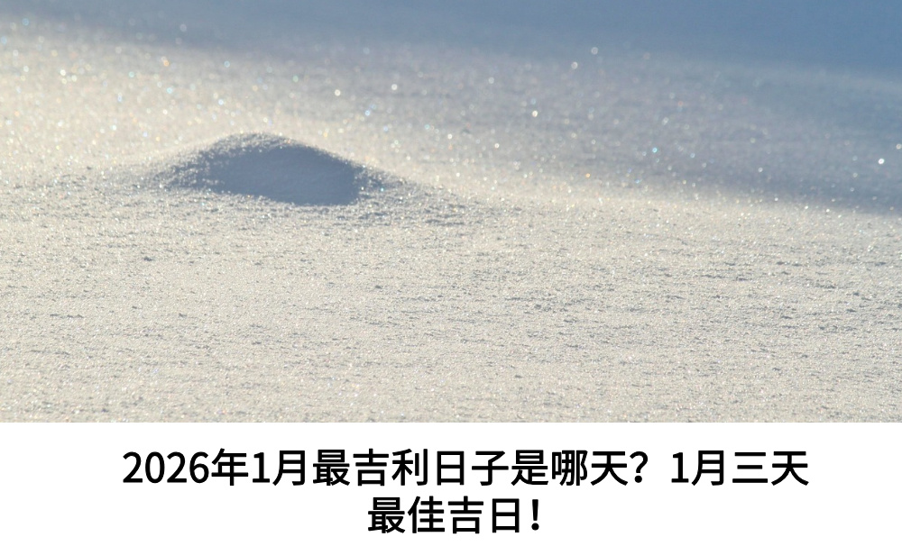 2026年1月最吉利日子是哪天?1月三天最佳吉日!