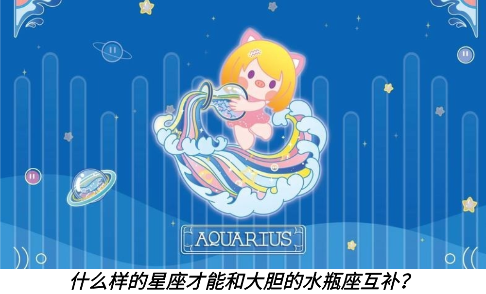 什么样的星座才能和大胆的水瓶座互补？