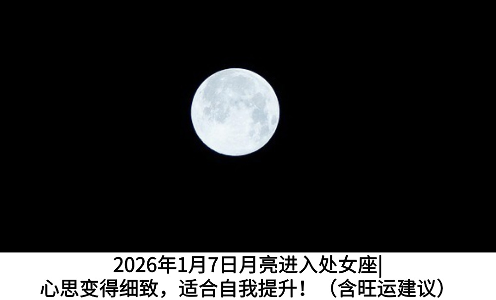 2026年1月7日月亮进入处女座|心思变得细致，适合自我提升！（含旺运建议）