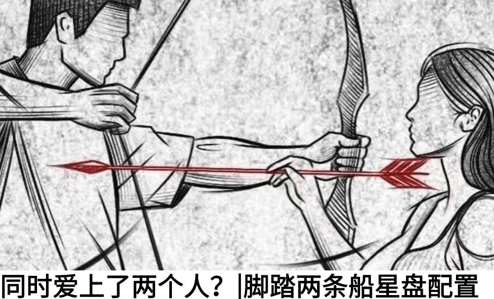 同时爱上了两个人？|脚踏两条船星盘配置