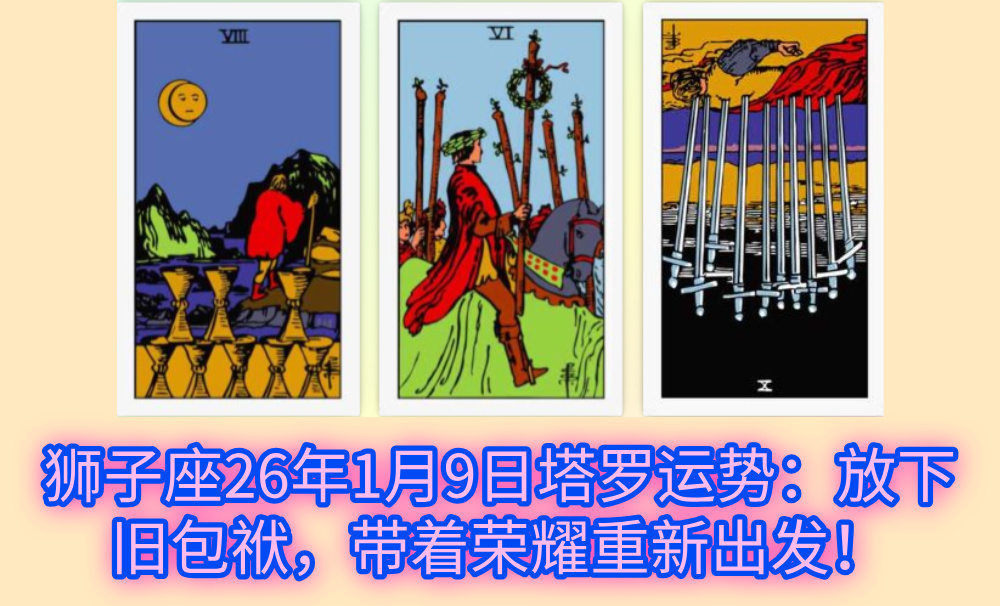 狮子座26年1月9日塔罗运势：放下旧包袱，带着荣耀重新出发！