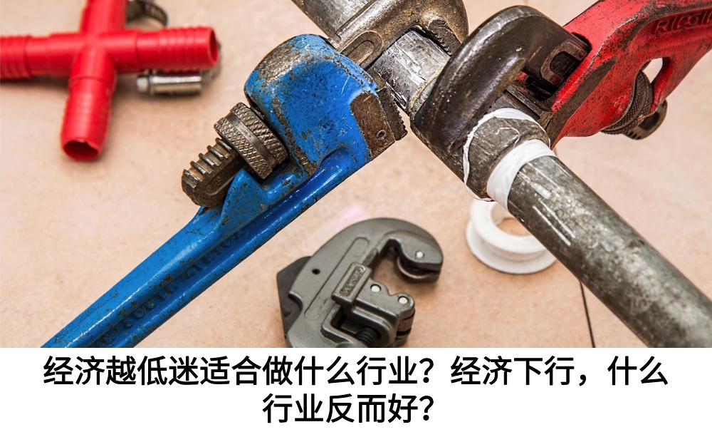 经济越低迷适合做什么行业？经济下行，什么行业反而好？