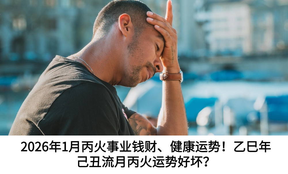 2026年1月丙火事业钱财、健康运势！乙巳年己丑流月丙火运势好坏？