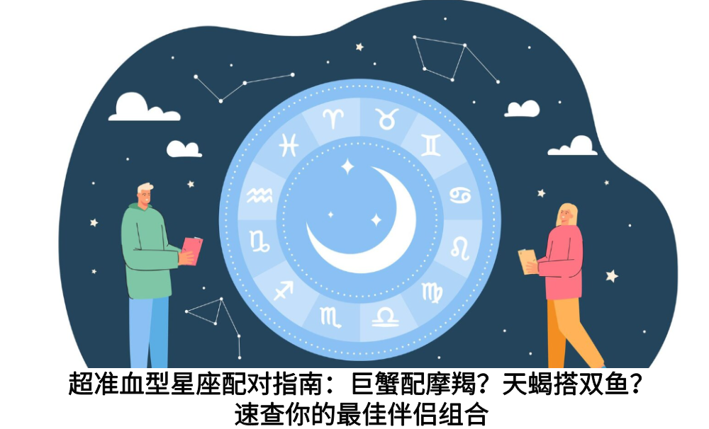 超准血型星座配对指南：巨蟹配摩羯？天蝎搭双鱼？速查你的最佳伴侣组合
