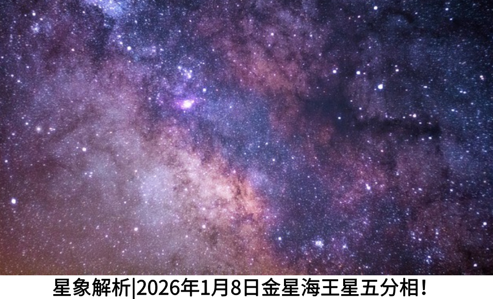 星象解析|2026年1月8日金星海王星五分相！