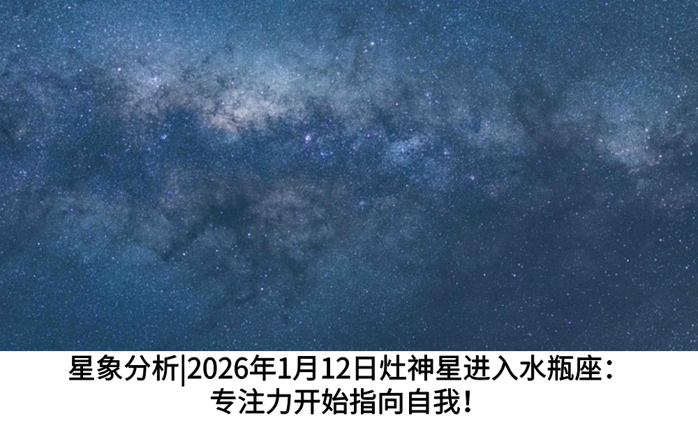 星象分析|2026年1月12日灶神星进入水瓶座：专注力开始指向自我！