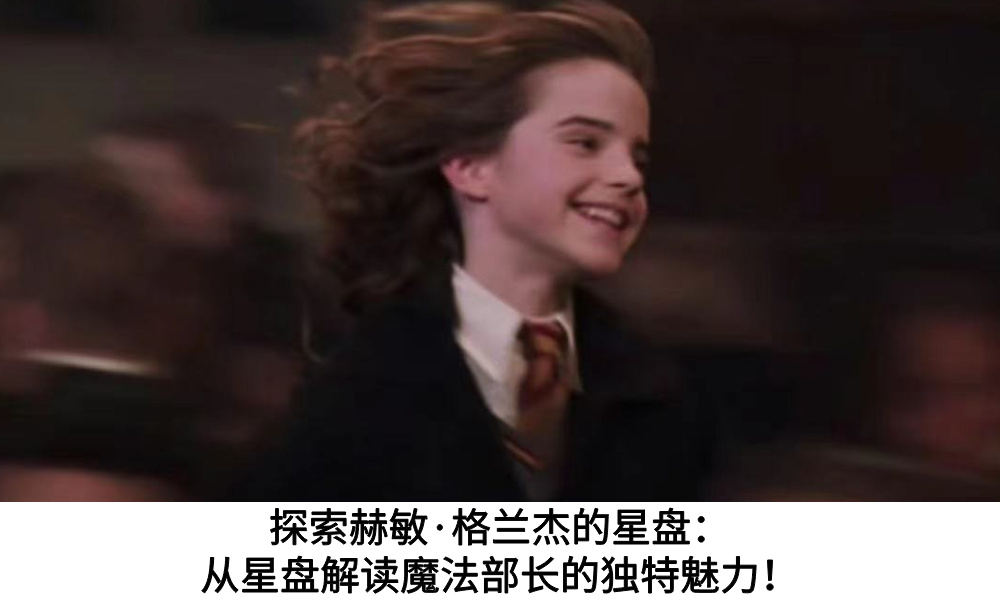 探索赫敏&middot;格兰杰的星盘：从星盘解读魔法部长的独特魅力！