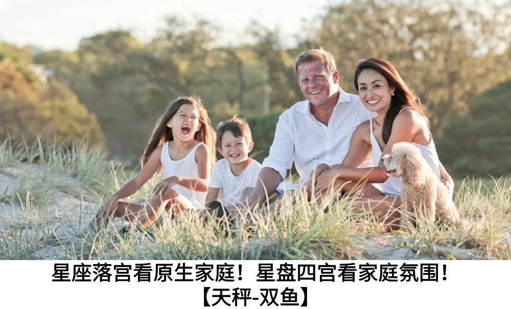星座落宫看原生家庭！星盘四宫看家庭氛围！【天秤-双鱼】