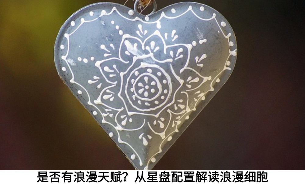 是否有浪漫天赋？从星盘配置解读浪漫细胞