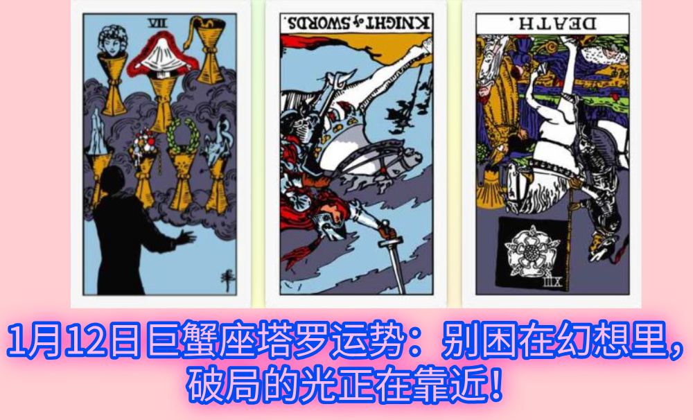 1月12日巨蟹座塔罗运势:别困在幻想里,破局的光正在靠近!