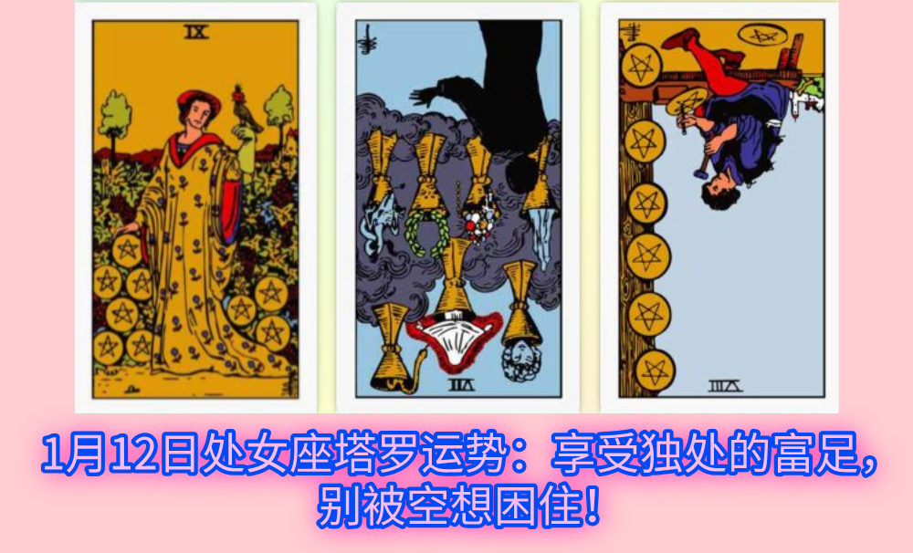 1月12日处女座塔罗运势：享受独处的富足，别被空想困住！