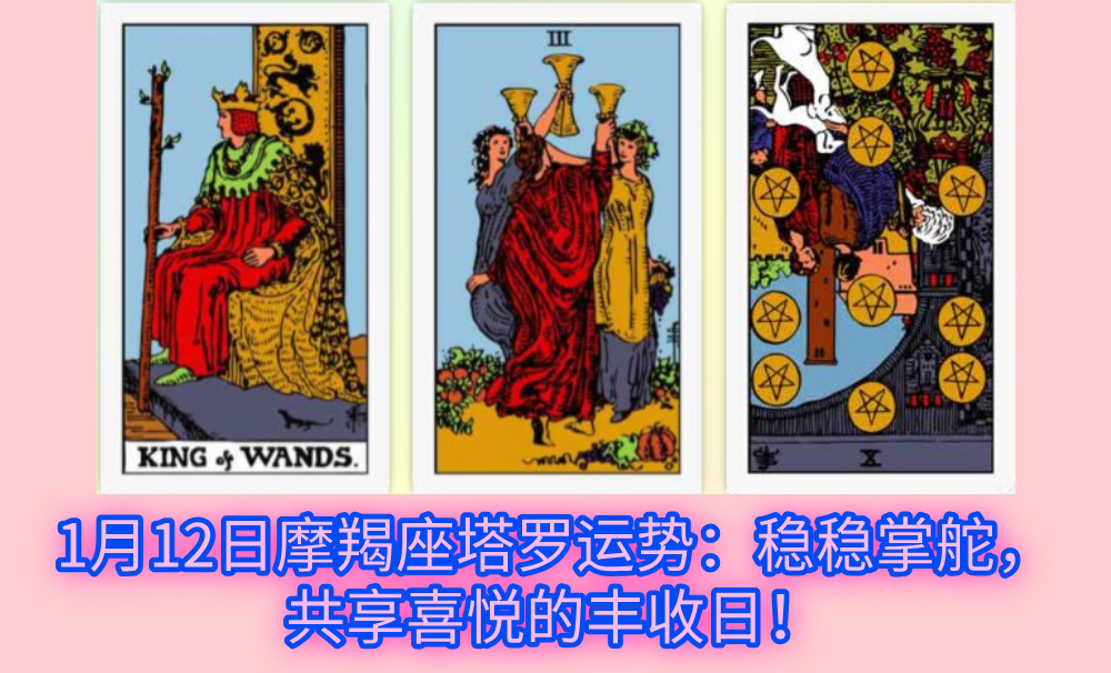 1月12日摩羯座塔罗运势：稳稳掌舵，共享喜悦的丰收日！