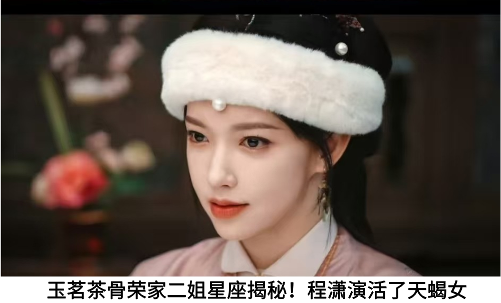 玉茗茶骨荣家二姐星座揭秘!程潇演活了天蝎女