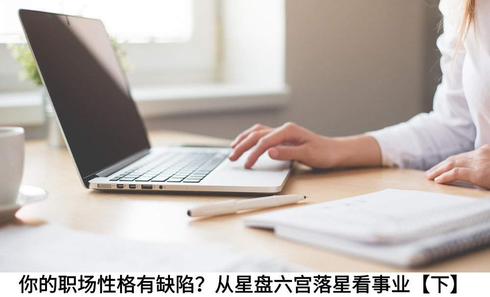 你的职场性格有缺陷？从星盘六宫落星看事业【下】