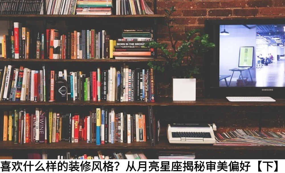 喜欢什么样的装修风格？从月亮星座揭秘审美偏好【下】
