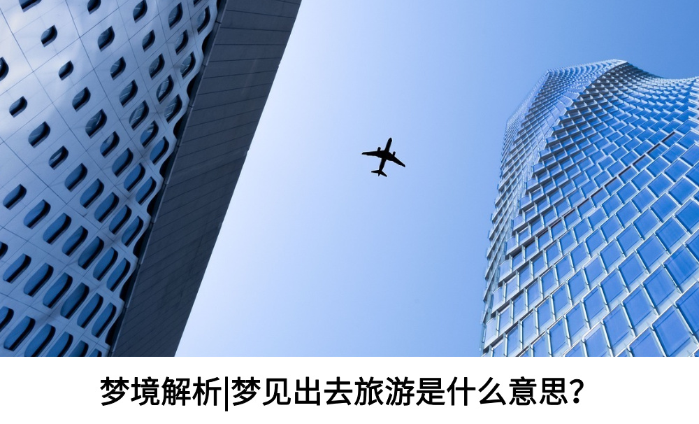 梦境解析|梦见出去旅游是什么意思？