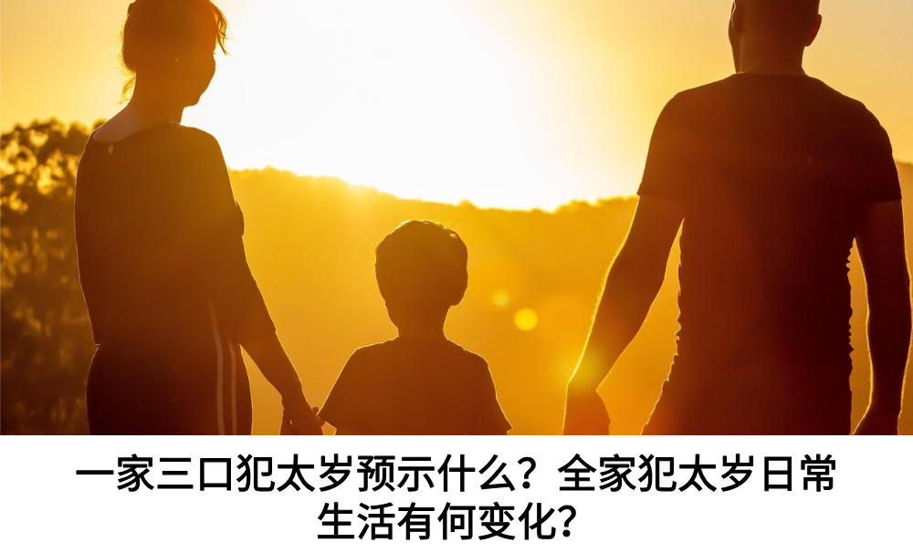 一家三口犯太岁预示什么？全家犯太岁日常生活有何变化？