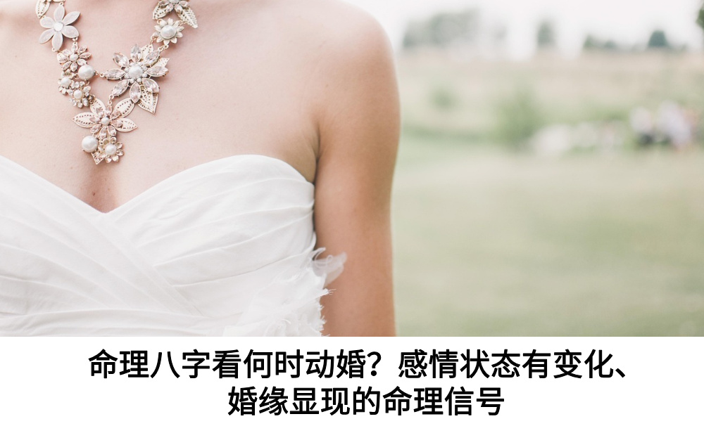 命理八字看何时动婚？感情状态有变化、婚缘显现的命理信号