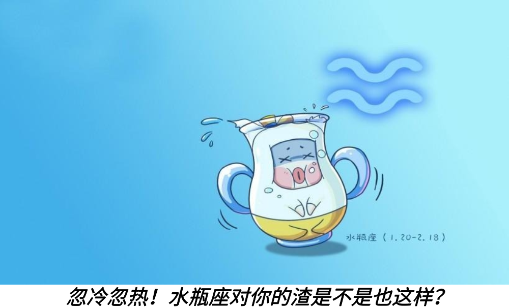 忽冷忽热！水瓶座对你的渣是不是也这样？