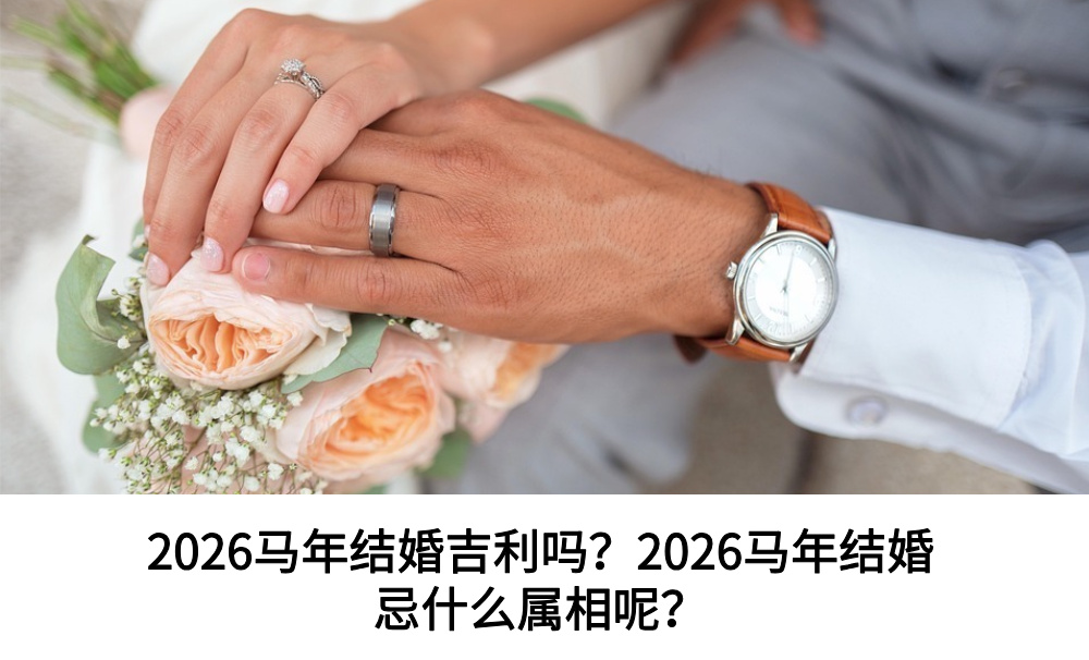 2026马年结婚吉利吗？2026马年结婚忌什么属相呢？
