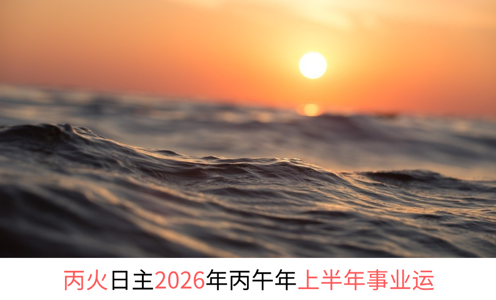 丙火日主2026年丙午年上半年事业运