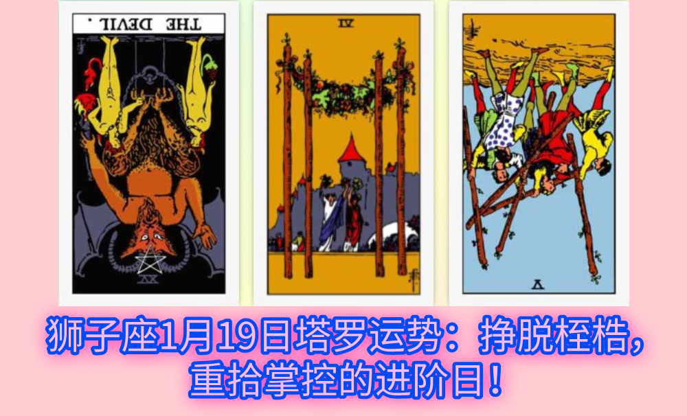 狮子座1月19日塔罗运势：挣脱桎梏，重拾掌控的进阶日！