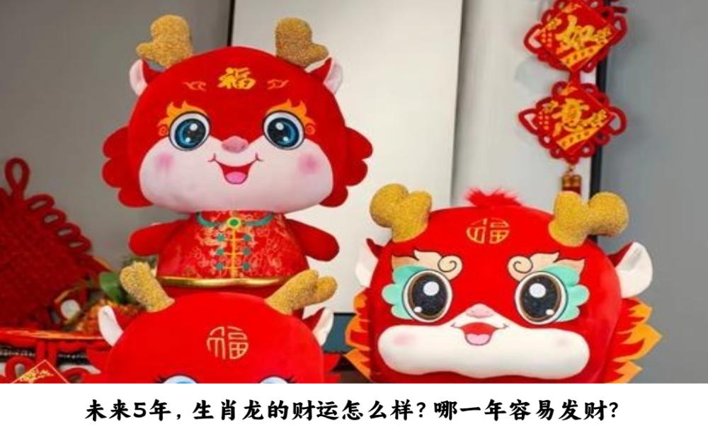 未来5年，生肖龙的财运怎么样？哪一年容易发财？