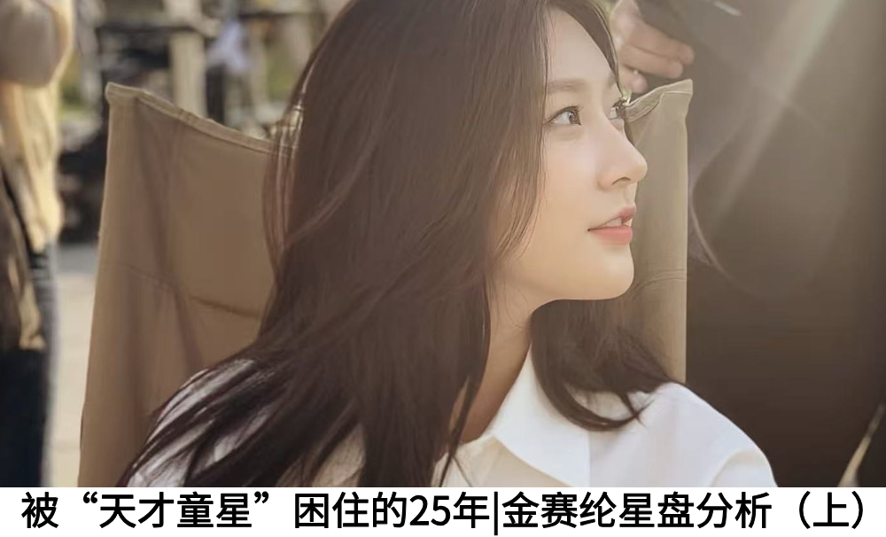 被&ldquo;天才童星&rdquo;困住的25年|金赛纶星盘分析（上）