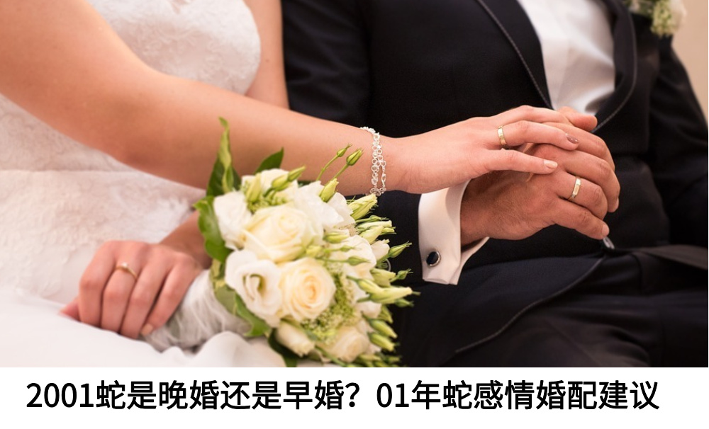 2001蛇是晚婚还是早婚？01年蛇感情婚配建议