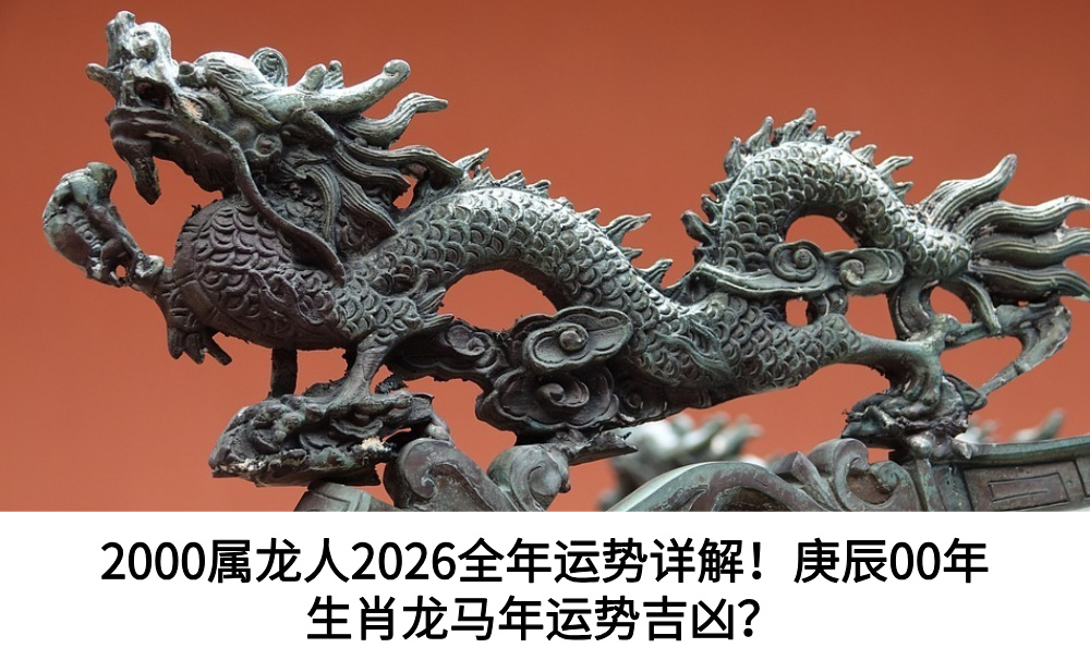 2000属龙人2026全年运势详解！庚辰00年生肖龙马年运势吉凶？
