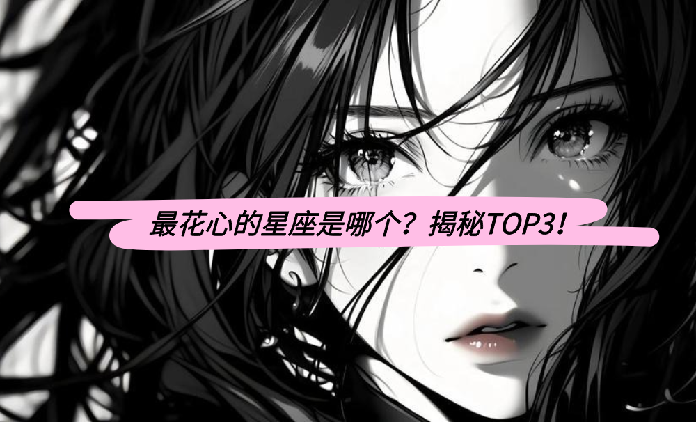 最花心的星座是哪个？揭秘TOP3！