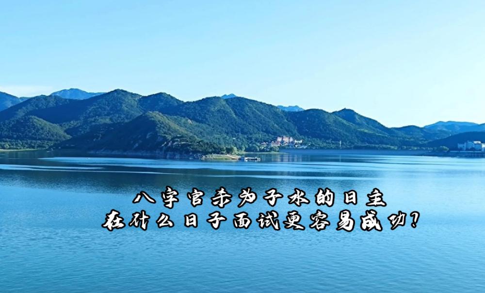 八字官杀为子水的日主，在什么日子面试更容易成功？