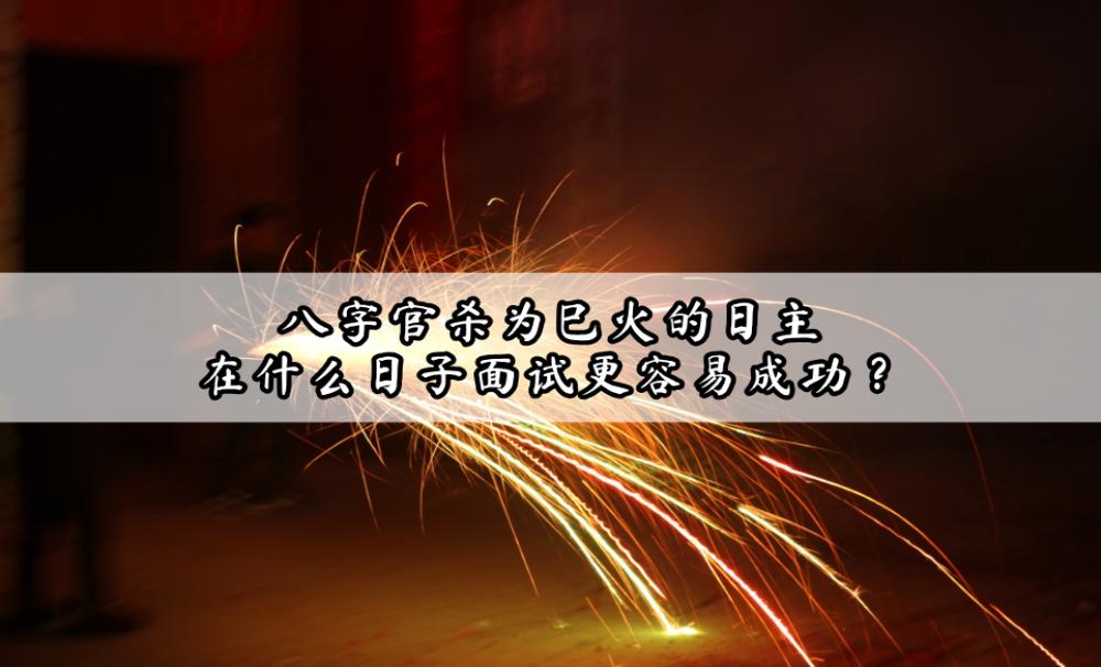 八字官杀为巳火的日主，在什么日子面试更容易成功？