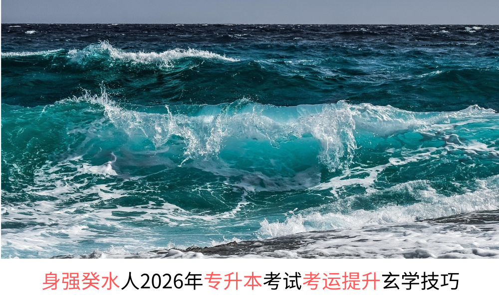 身强癸水人2026年专升本考试考运提升玄学技巧