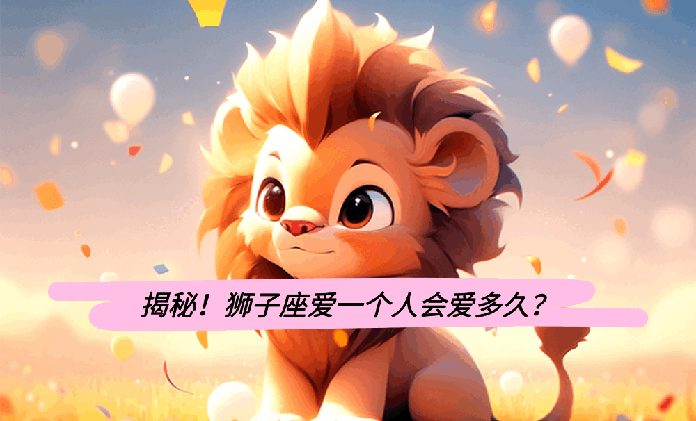 揭秘！狮子座爱一个人会爱多久？