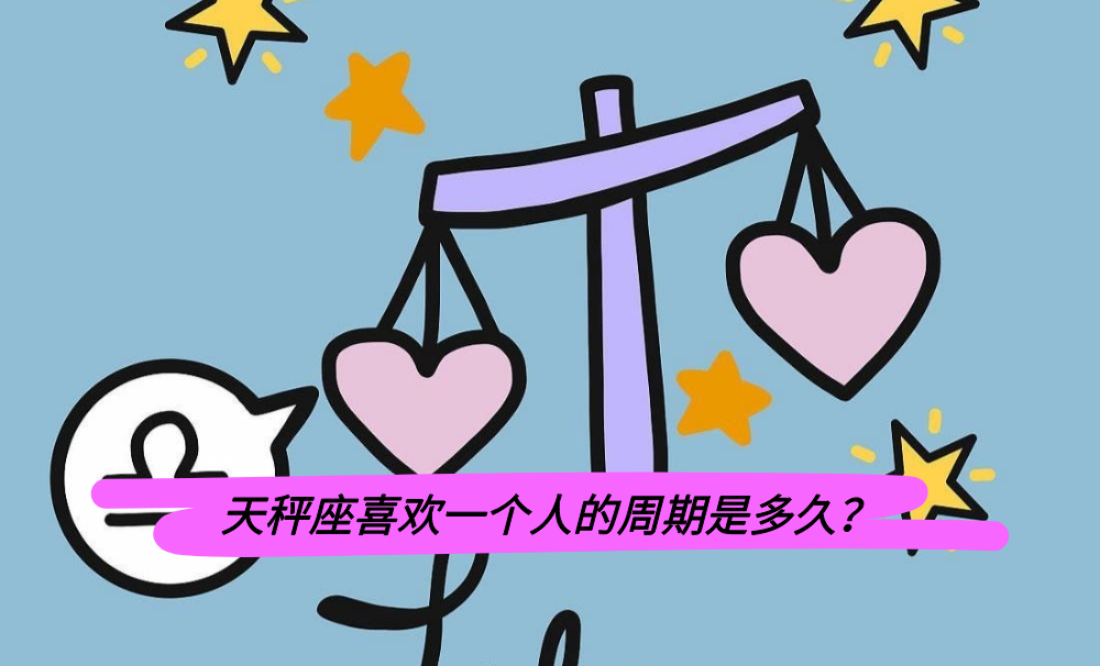 天秤座喜欢一个人的周期是多久？