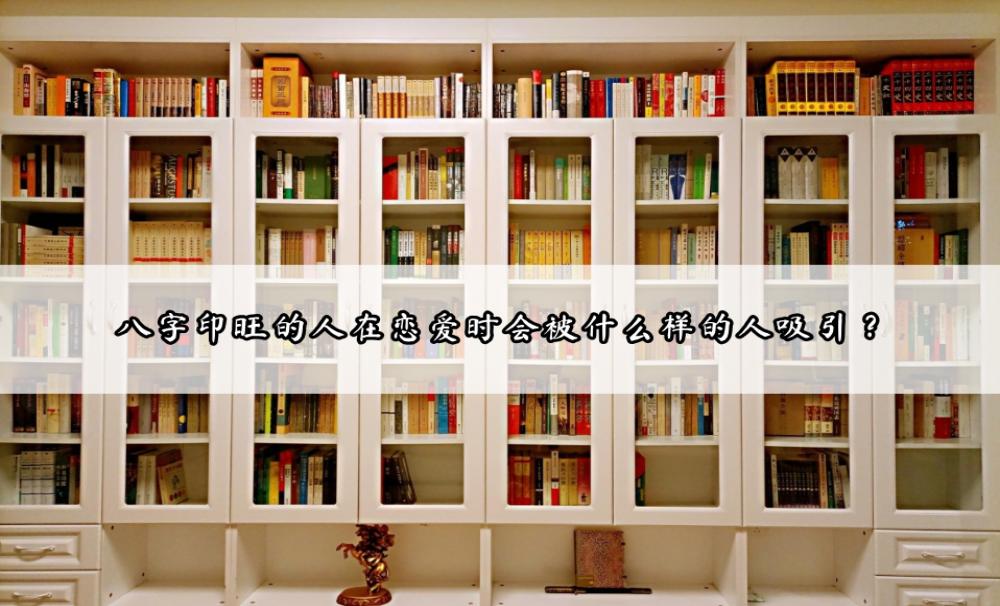 八字印旺的人在恋爱时会被什么样的人吸引？
