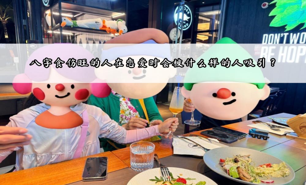 八字食伤旺的人在恋爱时会被什么样的人吸引？