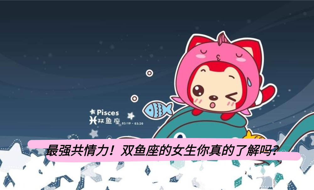 最强共情力！双鱼座的女生你真的了解吗？
