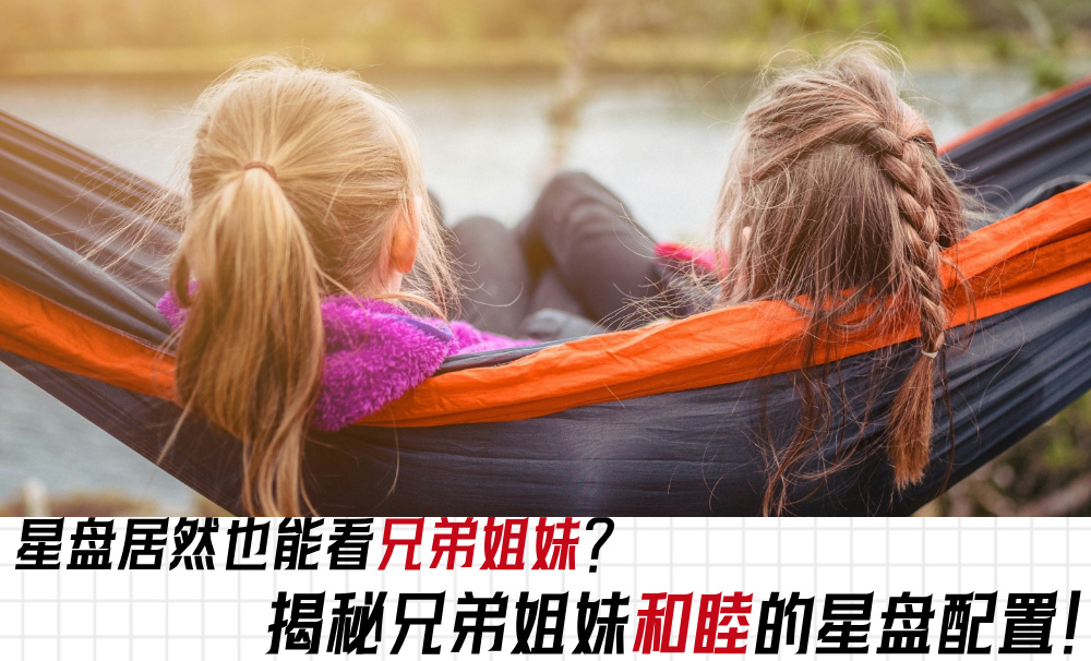 星盘居然也能看兄弟姐妹?揭秘兄弟姐妹和睦的星盘配置!