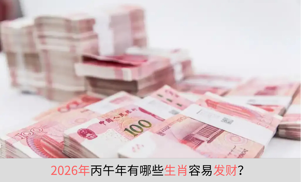 2026年丙午年有哪些生肖容易发财？