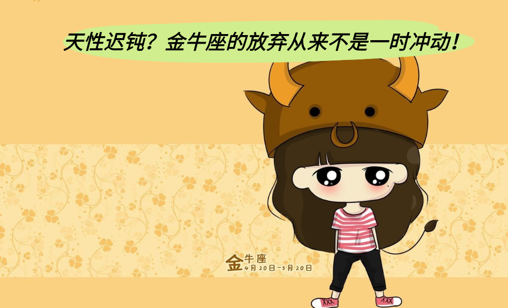 天性迟钝？金牛座的放弃从来不是一时冲动！