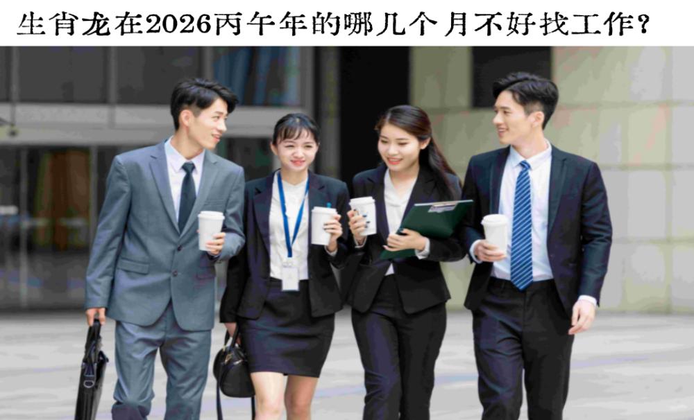 生肖龙在2026丙午年的哪几个月不好找工作?