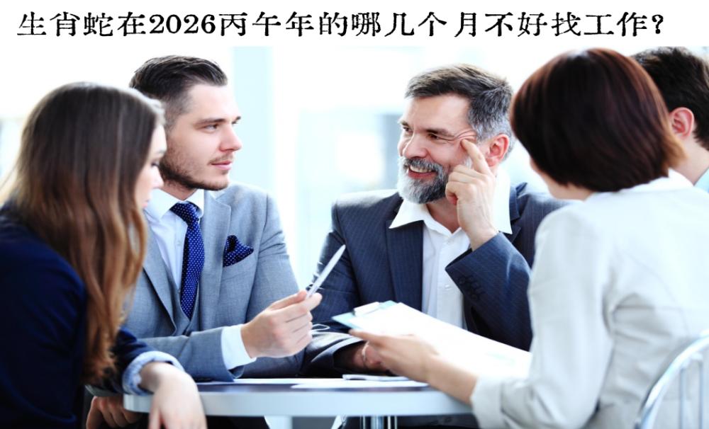 生肖蛇在2026丙午年的哪几个月不好找工作？