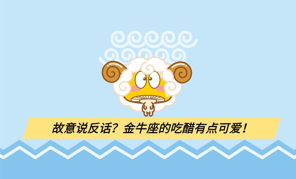 故意说反话？金牛座的吃醋有点可爱！