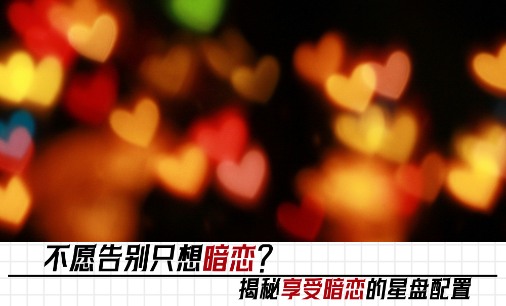 不愿告别只想暗恋？揭秘享受暗恋的星盘配置