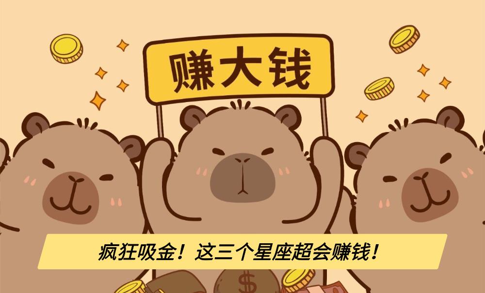 疯狂吸金!这三个星座超会赚钱!